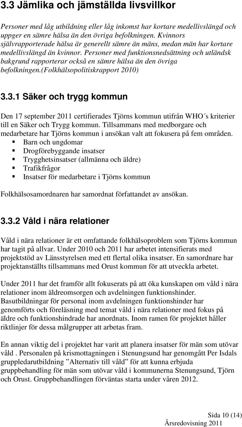 Personer med funktionsnedsättning och utländsk bakgrund rapporterar också en sämre hälsa än den övriga befolkningen.(folkhälsopolitiskrapport 2010) 3.