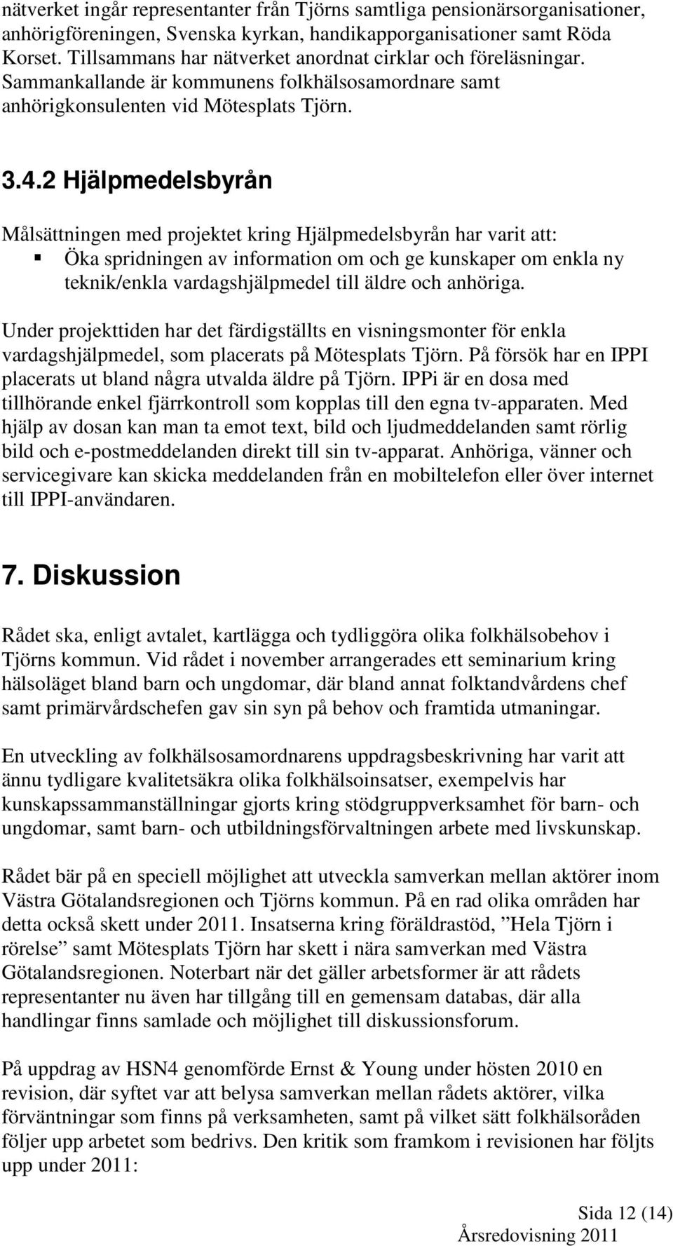 2 Hjälpmedelsbyrån Målsättningen med projektet kring Hjälpmedelsbyrån har varit att: Öka spridningen av information om och ge kunskaper om enkla ny teknik/enkla vardagshjälpmedel till äldre och