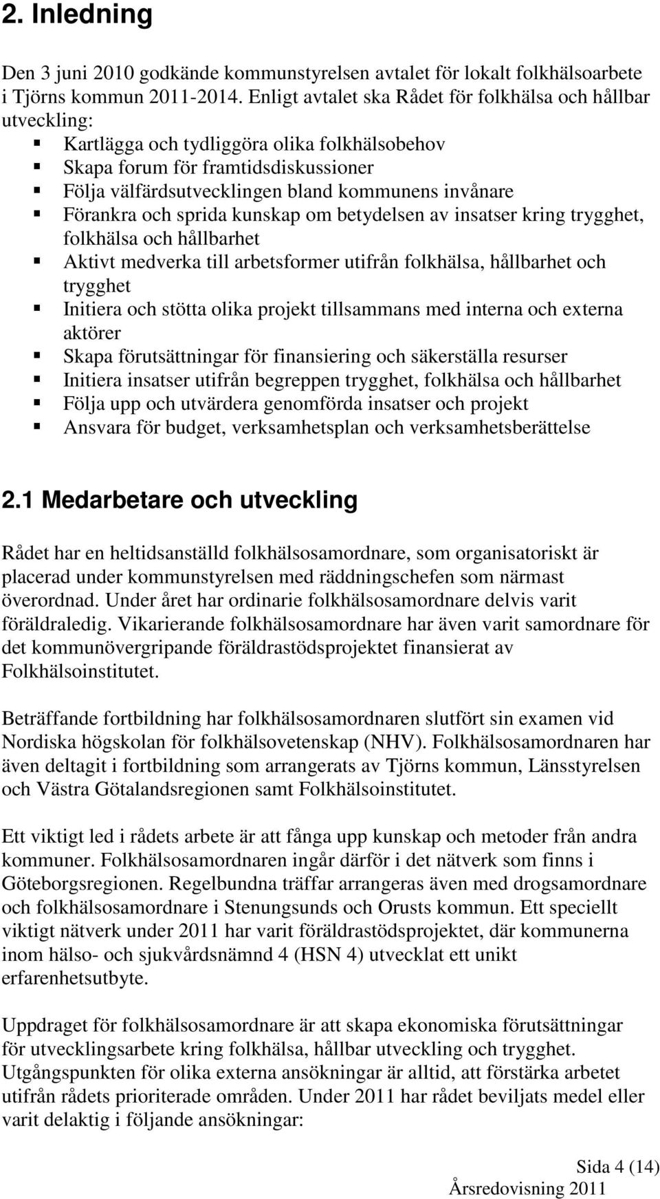 Förankra och sprida kunskap om betydelsen av insatser kring trygghet, folkhälsa och hållbarhet Aktivt medverka till arbetsformer utifrån folkhälsa, hållbarhet och trygghet Initiera och stötta olika