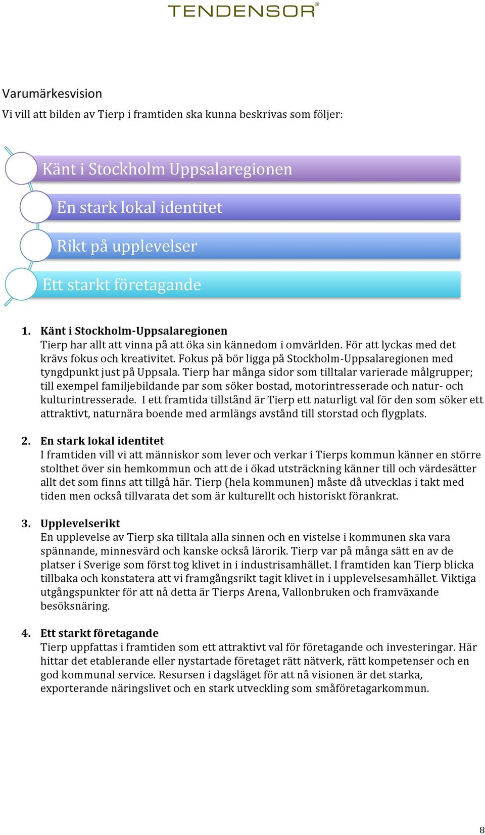 tierpharmångasidorsomtilltalarvarierademålgrupper; tillexempelfamiljebildandeparsomsökerbostad,motorintresseradeochnatur2och kulturintresserade.