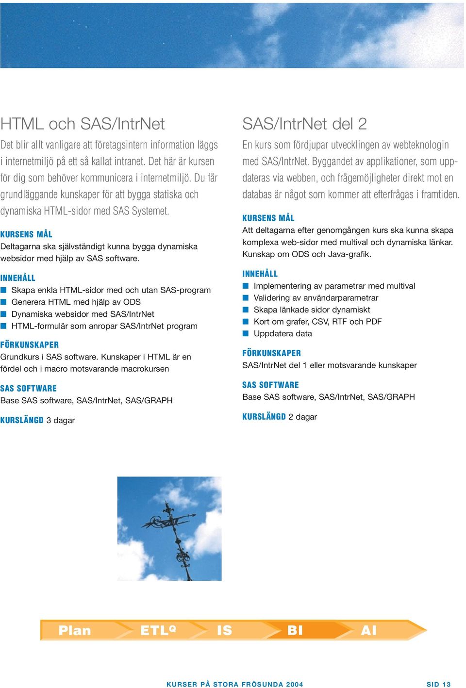 Skapa enkla HTML-sidor med och utan SAS-program Generera HTML med hjälp av ODS Dynamiska websidor med SAS/IntrNet HTML-formulär som anropar SAS/IntrNet program Grundkurs i SAS software.