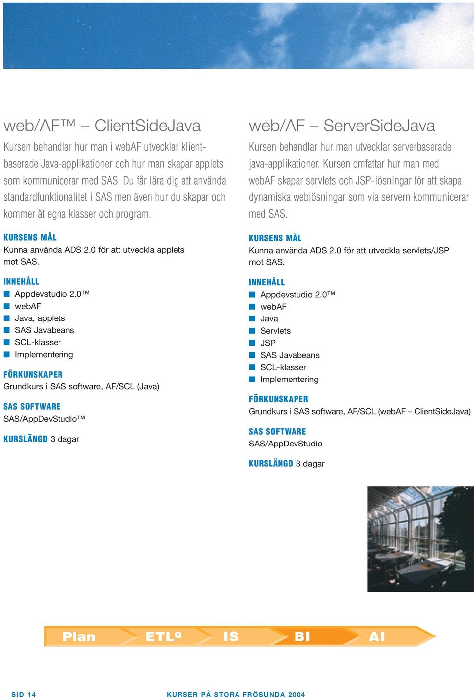 0 webaf Java, applets SAS Javabeans SCL-klasser Implementering Grundkurs i SAS software, AF/SCL (Java) SAS/AppDevStudio KURSLÄNGD 3 dagar web/af ServerSideJava Kursen behandlar hur man utvecklar