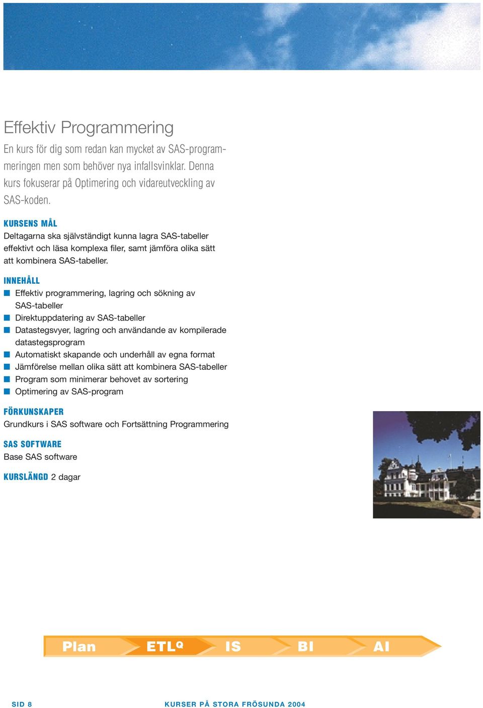 Effektiv programmering, lagring och sökning av SAS-tabeller Direktuppdatering av SAS-tabeller Datastegsvyer, lagring och användande av kompilerade datastegsprogram Automatiskt skapande och underhåll