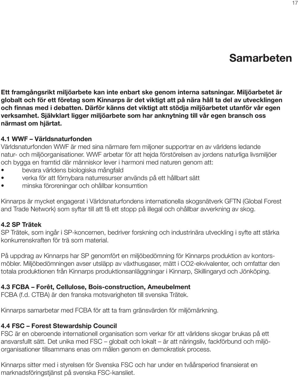 Därför känns det viktigt att stödja miljöarbetet utanför vår egen verksamhet. Självklart ligger miljöarbete som har anknytning till vår egen bransch oss närmast om hjärtat. 4.