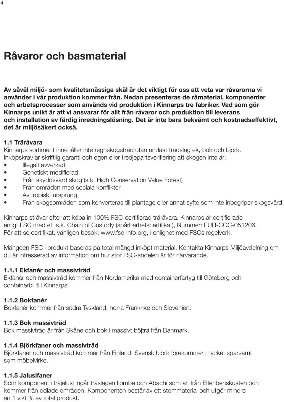 Vad som gör Kinnarps unikt är att vi ansvarar för allt från råvaror och produktion till leverans och installation av färdig inredningslösning.