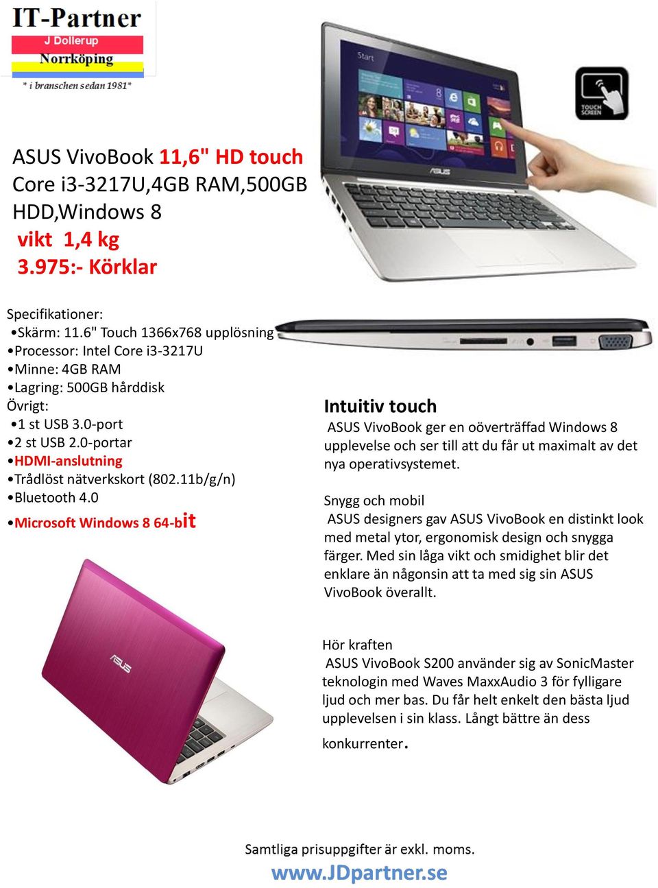 11b/g/n) Bluetooth 4.0 Microsoft Windows 8 64-bit Intuitiv touch ASUS VivoBook ger en oöverträffad Windows 8 upplevelse och ser till att du får ut maximalt av det nya operativsystemet.