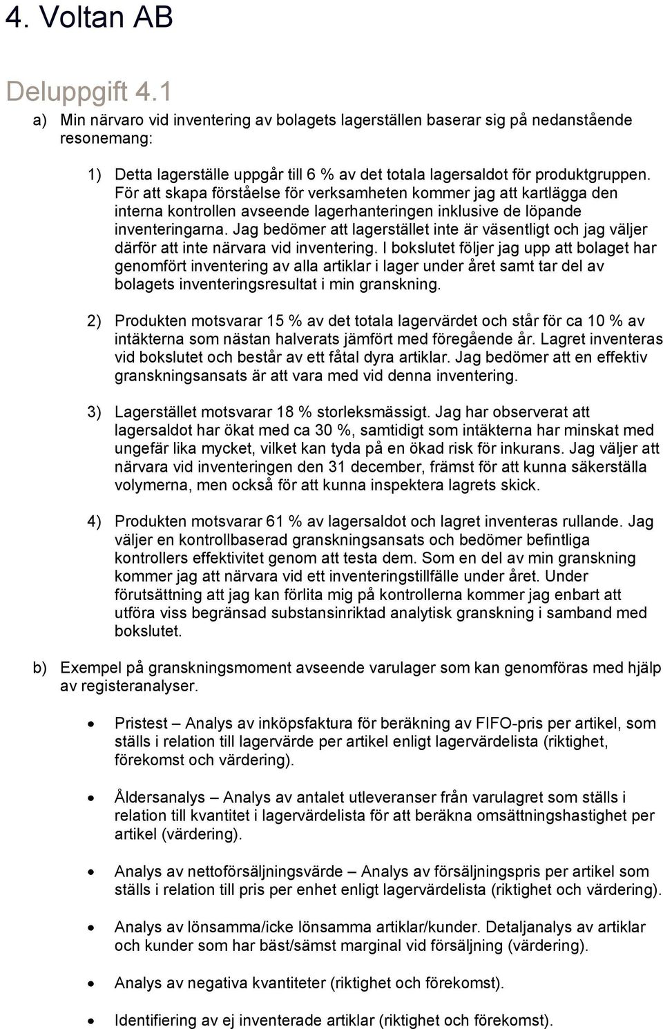 För att skapa förståelse för verksamheten kommer jag att kartlägga den interna kontrollen avseende lagerhanteringen inklusive de löpande inventeringarna.