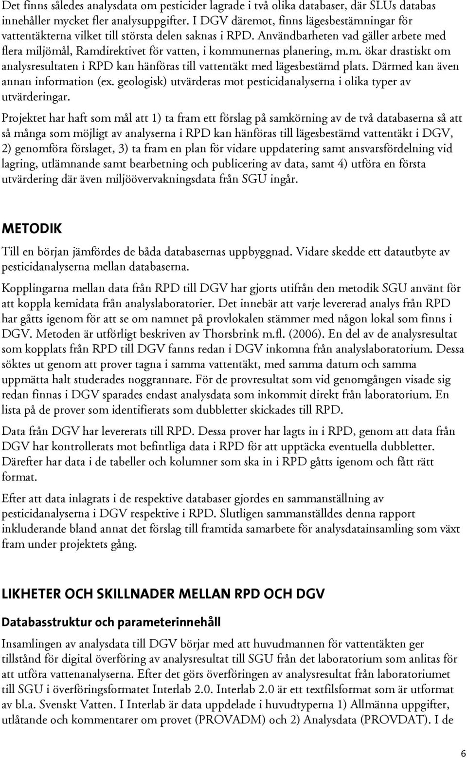 Användbarheten vad gäller arbete med flera miljömål, Ramdirektivet för vatten, i kommunernas planering, m.m. ökar drastiskt om analysresultaten i RPD kan hänföras till vattentäkt med lägesbestämd plats.