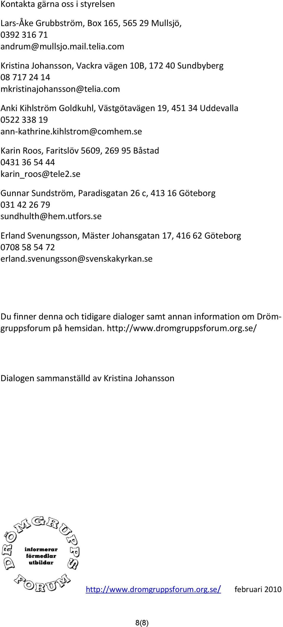 kihlstrom@comhem.se Karin Roos, Faritslöv 5609, 269 95 Båstad 0431 36 54 44 karin_roos@tele2.se Gunnar Sundström, Paradisgatan 26 c, 413 16 Göteborg 031 42 26 79 sundhulth@hem.utfors.