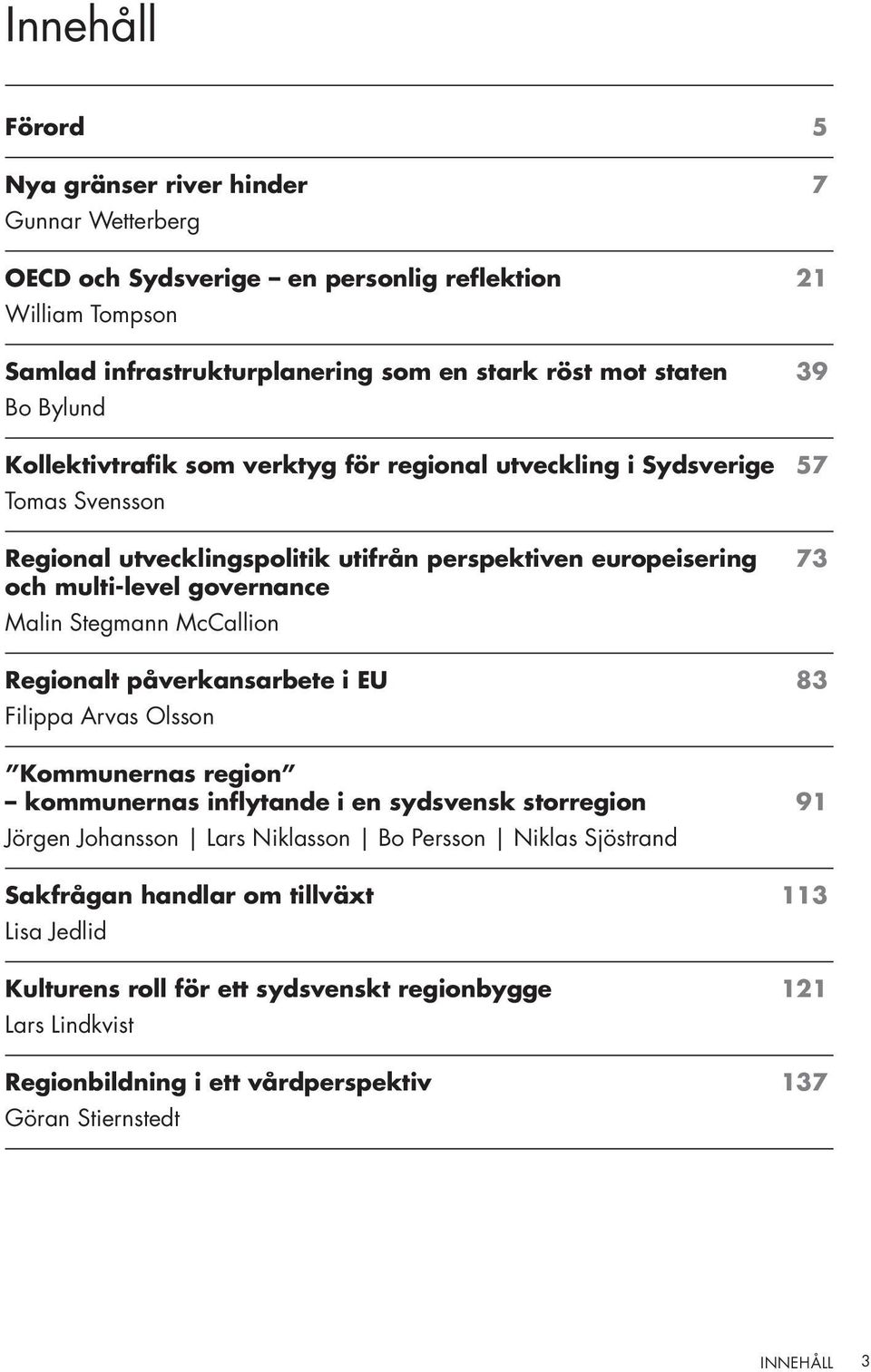 Stegmann McCallion Regionalt påverkansarbete i EU 83 Filippa Arvas Olsson Kommunernas region kommunernas inflytande i en sydsvensk storregion 91 Jörgen Johansson Lars Niklasson Bo Persson