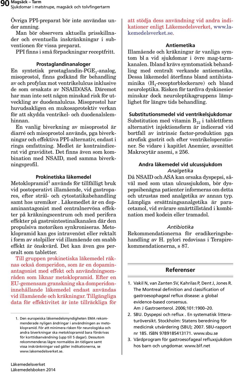 Prostaglandinanaloger En syntetisk prostaglandin-pge 1 -analog, misoprostol, finns godkänd för behandling av och profylax mot ventrikelulcus inklusive de som orsakats av NSAID/ASA.