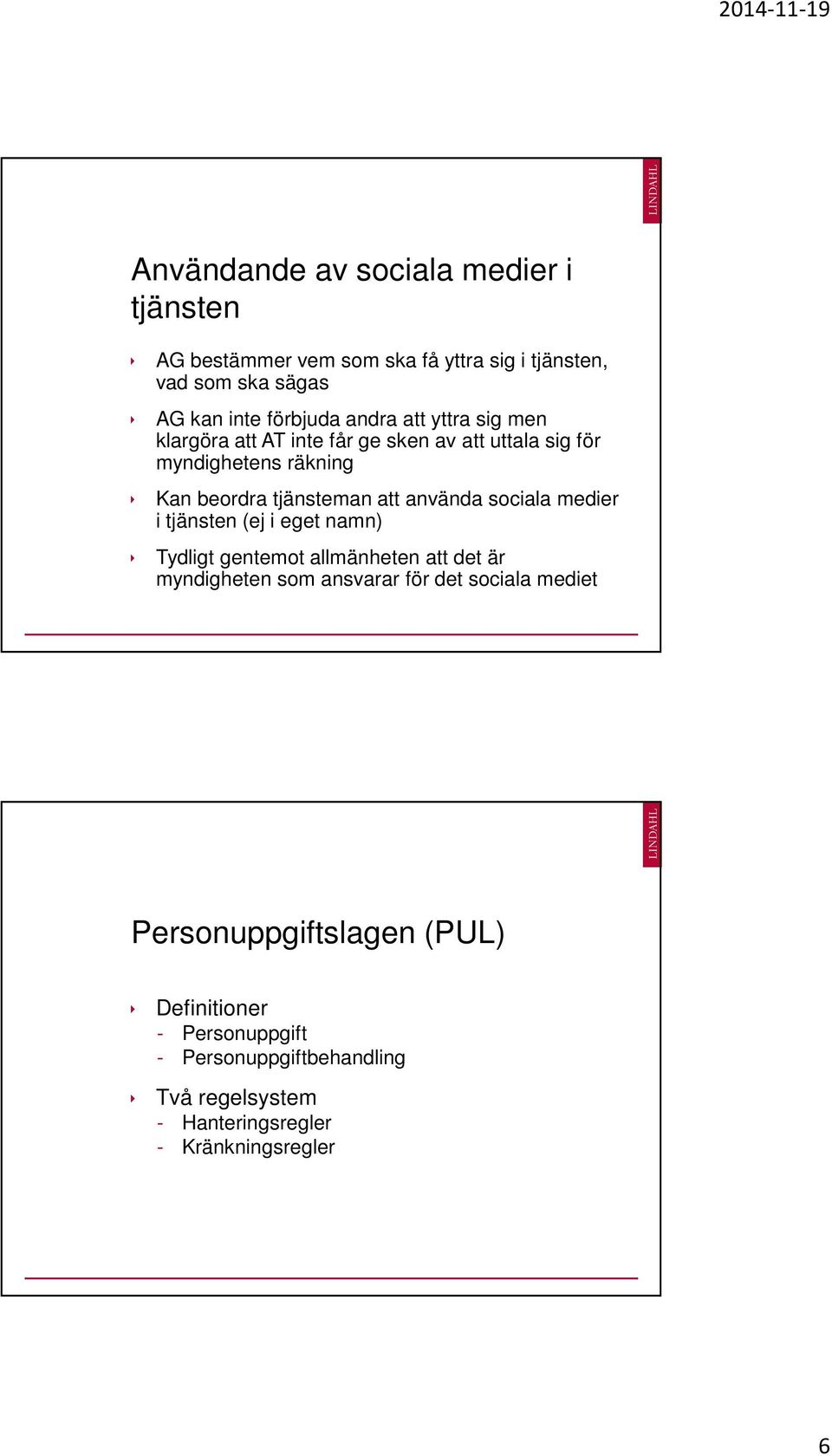 använda sociala medier i tjänsten (ej i eget namn) Tydligt gentemot allmänheten att det är myndigheten som ansvarar för det sociala
