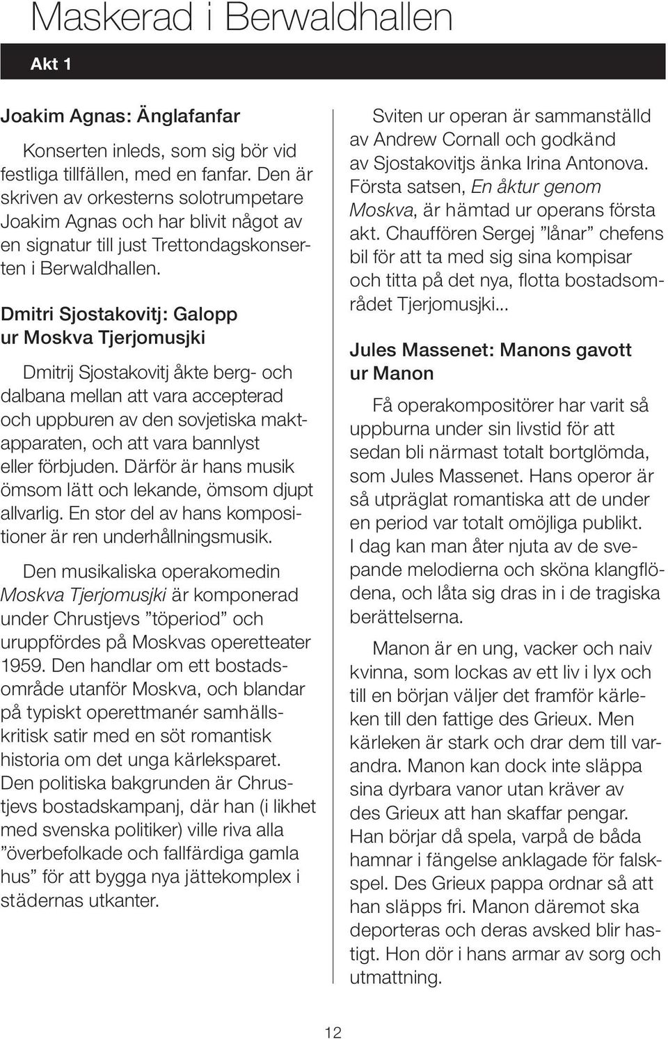 Dmitri Sjostakovitj: Galopp ur Moskva Tjerjomusjki Dmitrij Sjostakovitj åkte berg- och dalbana mellan att vara accepterad och uppburen av den sovjetiska maktapparaten, och att vara bannlyst eller