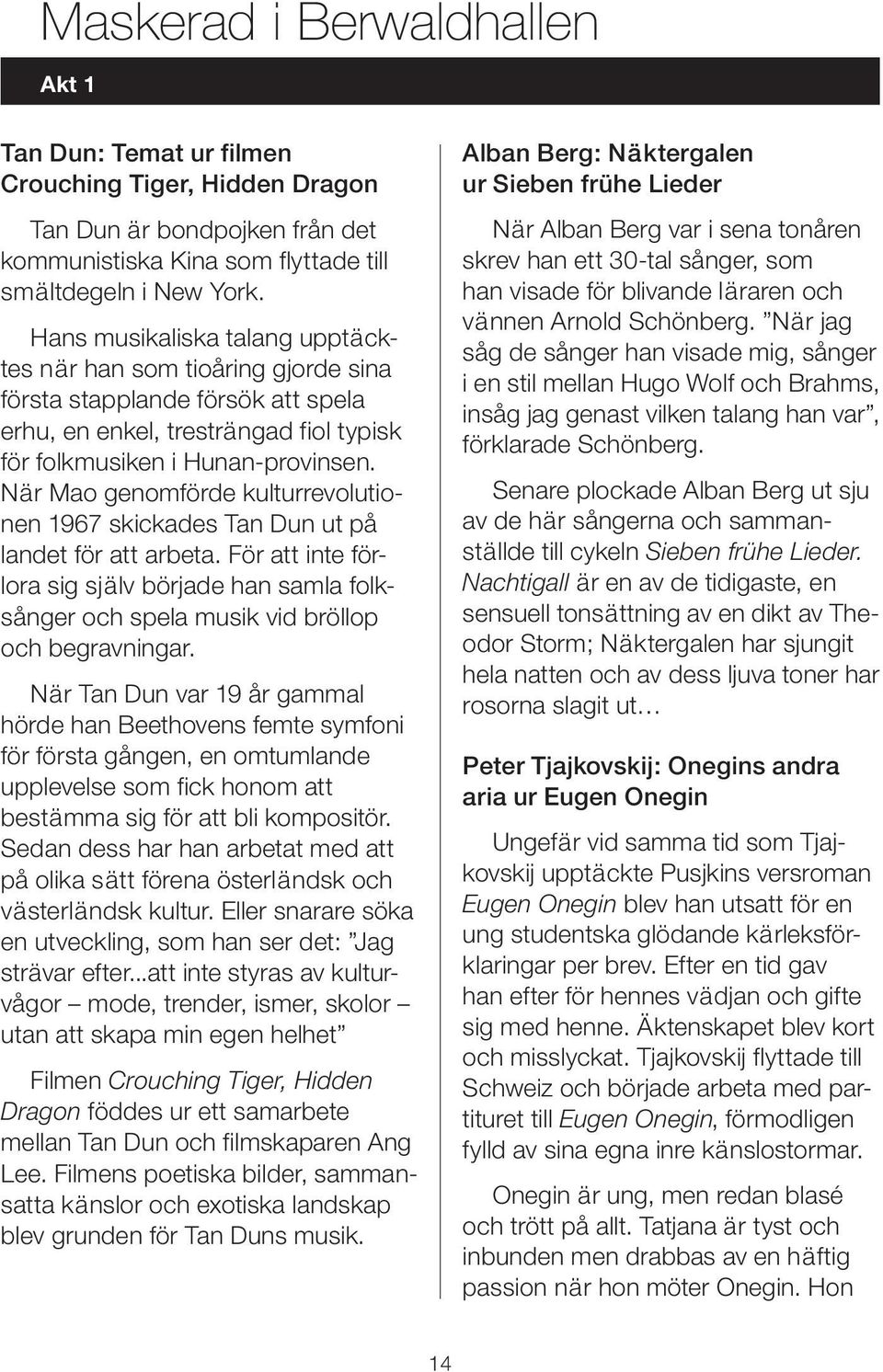 När Mao genomförde kulturrevolutionen 1967 skickades Tan Dun ut på landet för att arbeta. För att inte förlora sig själv började han samla folksånger och spela musik vid bröllop och begravningar.