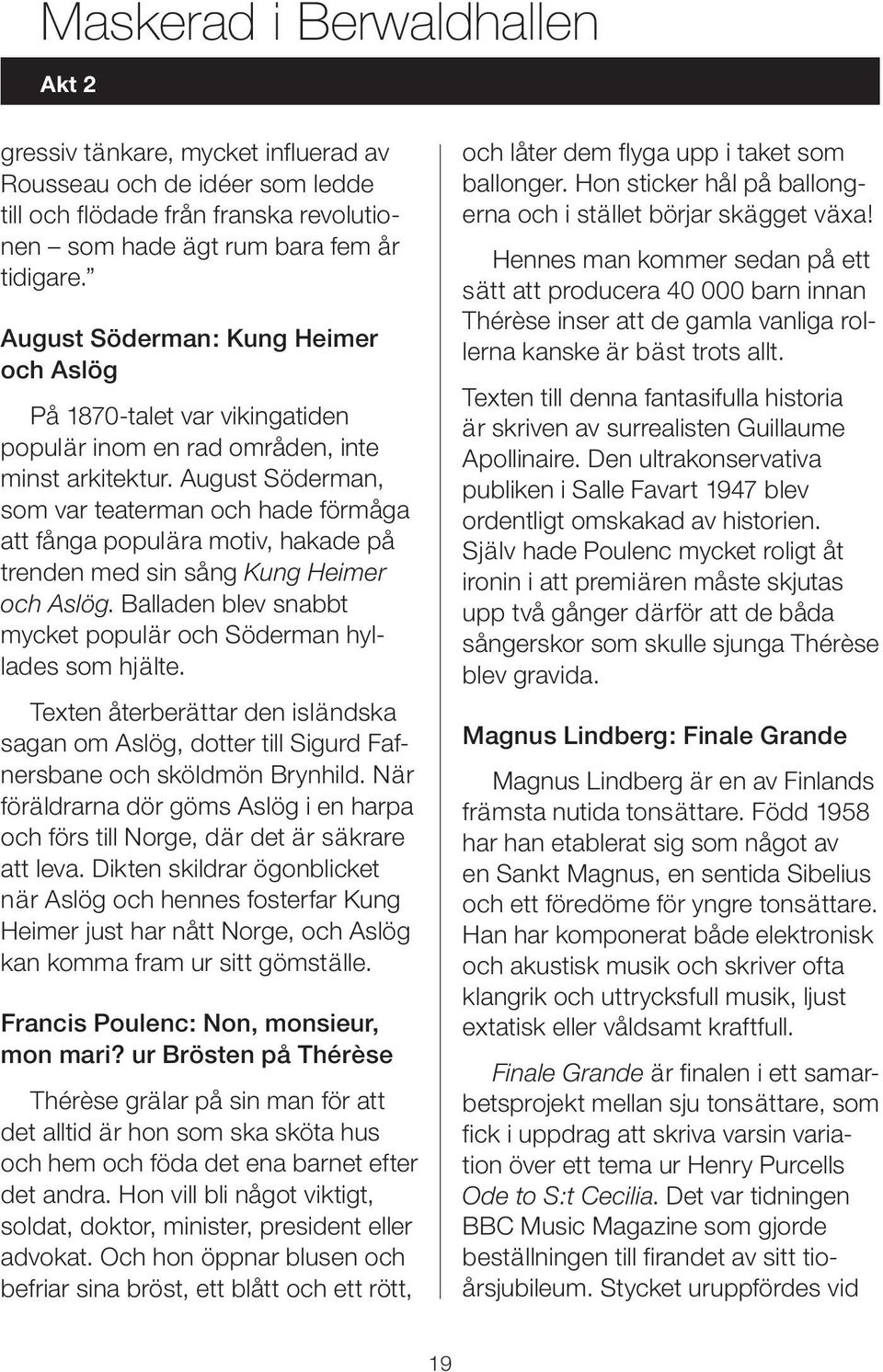 August Söderman, som var teaterman och hade förmåga att fånga populära motiv, hakade på trenden med sin sång Kung Heimer och Aslög.