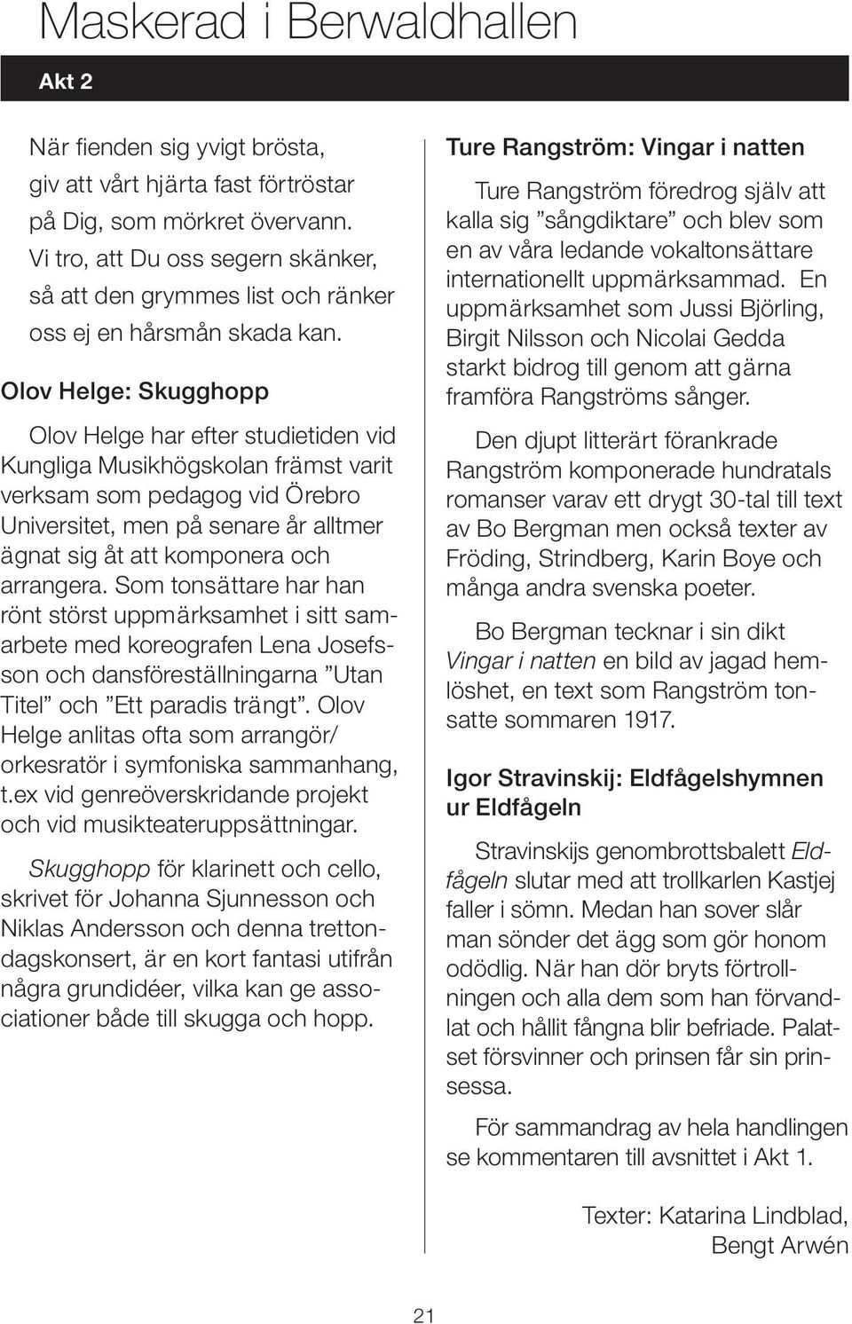 Olov Helge: Skugghopp Olov Helge har efter studietiden vid Kungliga Musikhögskolan främst varit verksam som pedagog vid Örebro Universitet, men på senare år alltmer ägnat sig åt att komponera och