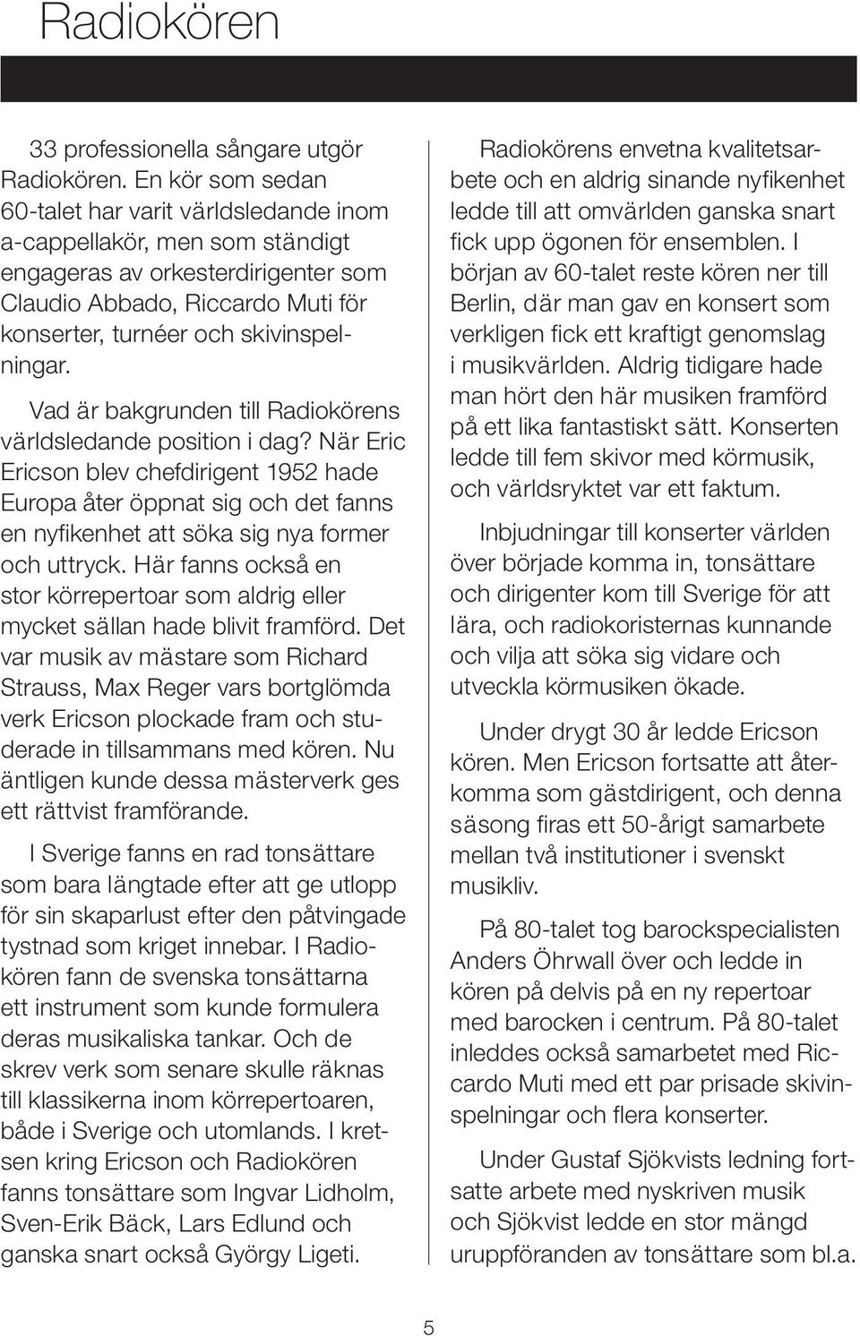 Vad är bakgrunden till Radiokörens världsledande position i dag? När Eric Ericson blev chefdirigent 1952 hade Europa åter öppnat sig och det fanns en nyfikenhet att söka sig nya former och uttryck.