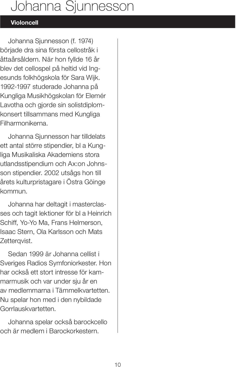 1992-1997 studerade Johanna på Kungliga Musikhögskolan för Elemér Lavotha och gjorde sin solistdiplomkonsert tillsammans med Kungliga Filharmonikerna.