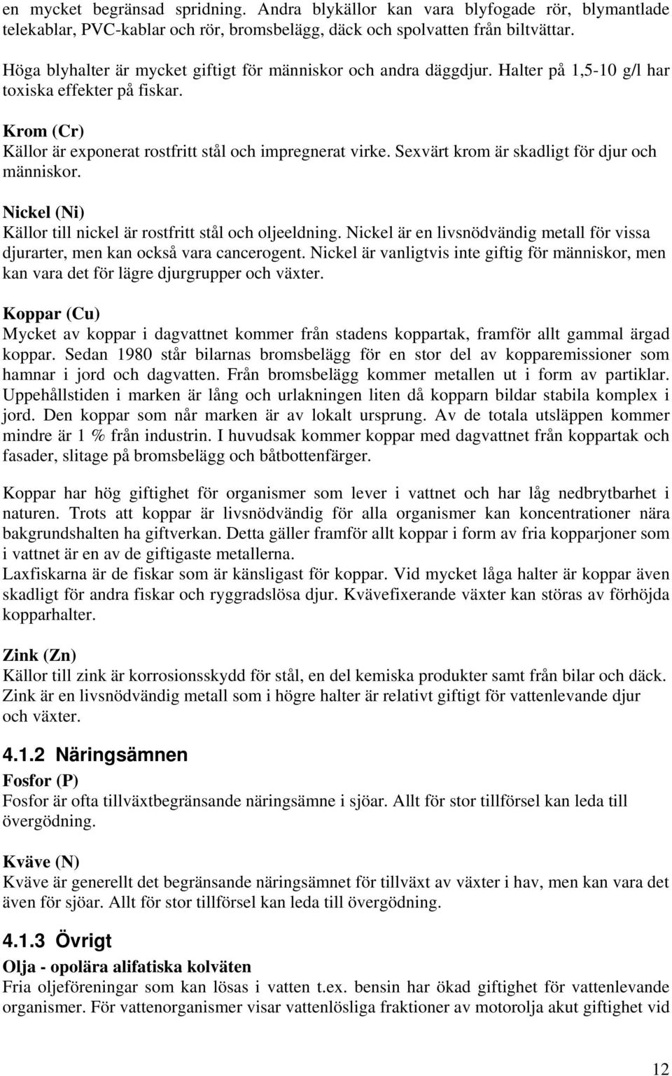 Sexvärt krom är skadligt för djur och människor. Nickel (Ni) Källor till nickel är rostfritt stål och oljeeldning.