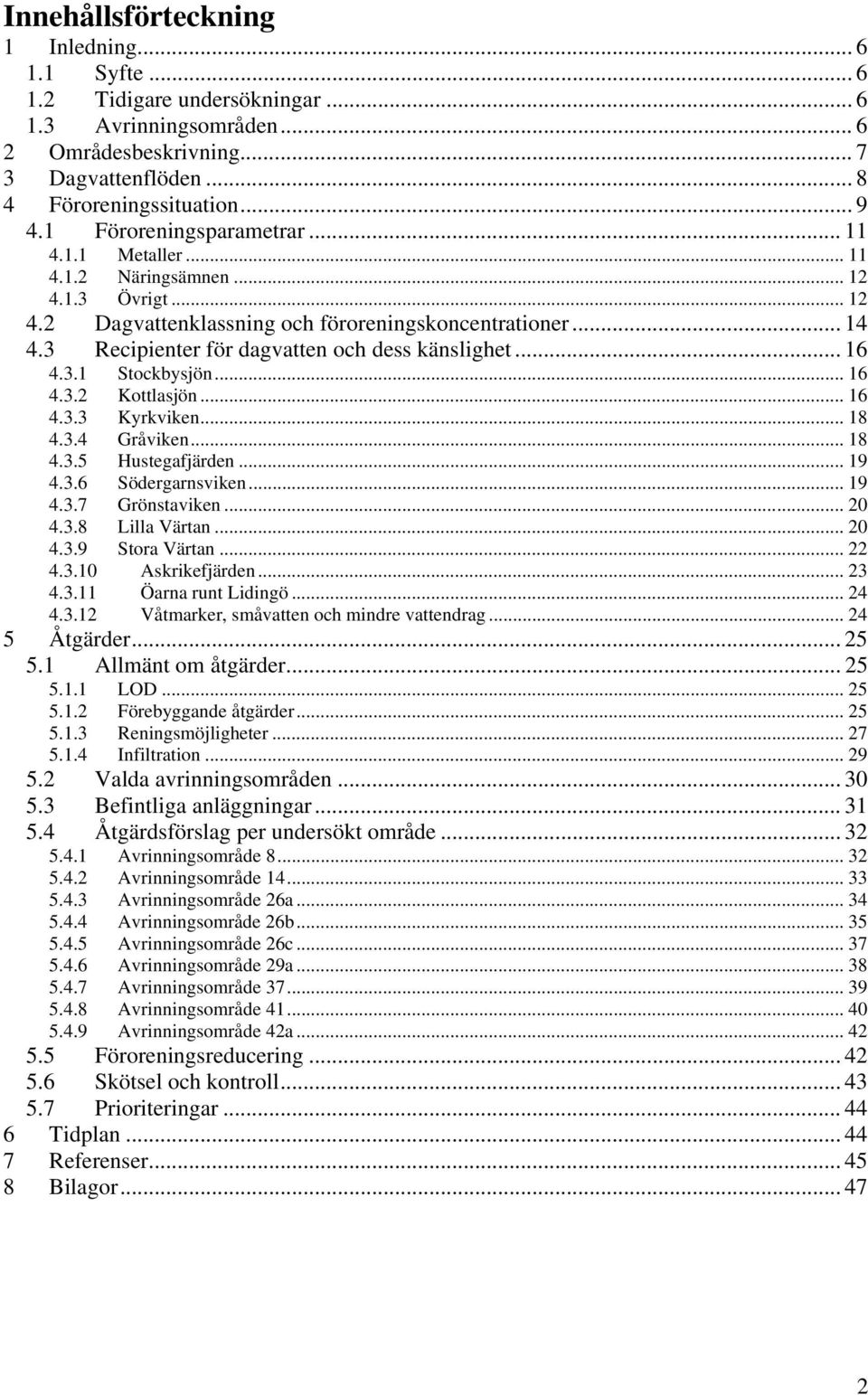 3 Recipienter för dagvatten och dess känslighet... 16 4.3.1 Stockbysjön... 16 4.3.2 Kottlasjön... 16 4.3.3 Kyrkviken... 18 4.3.4 Gråviken... 18 4.3.5 Hustegafjärden... 19 4.3.6 Södergarnsviken... 19 4.3.7 Grönstaviken.