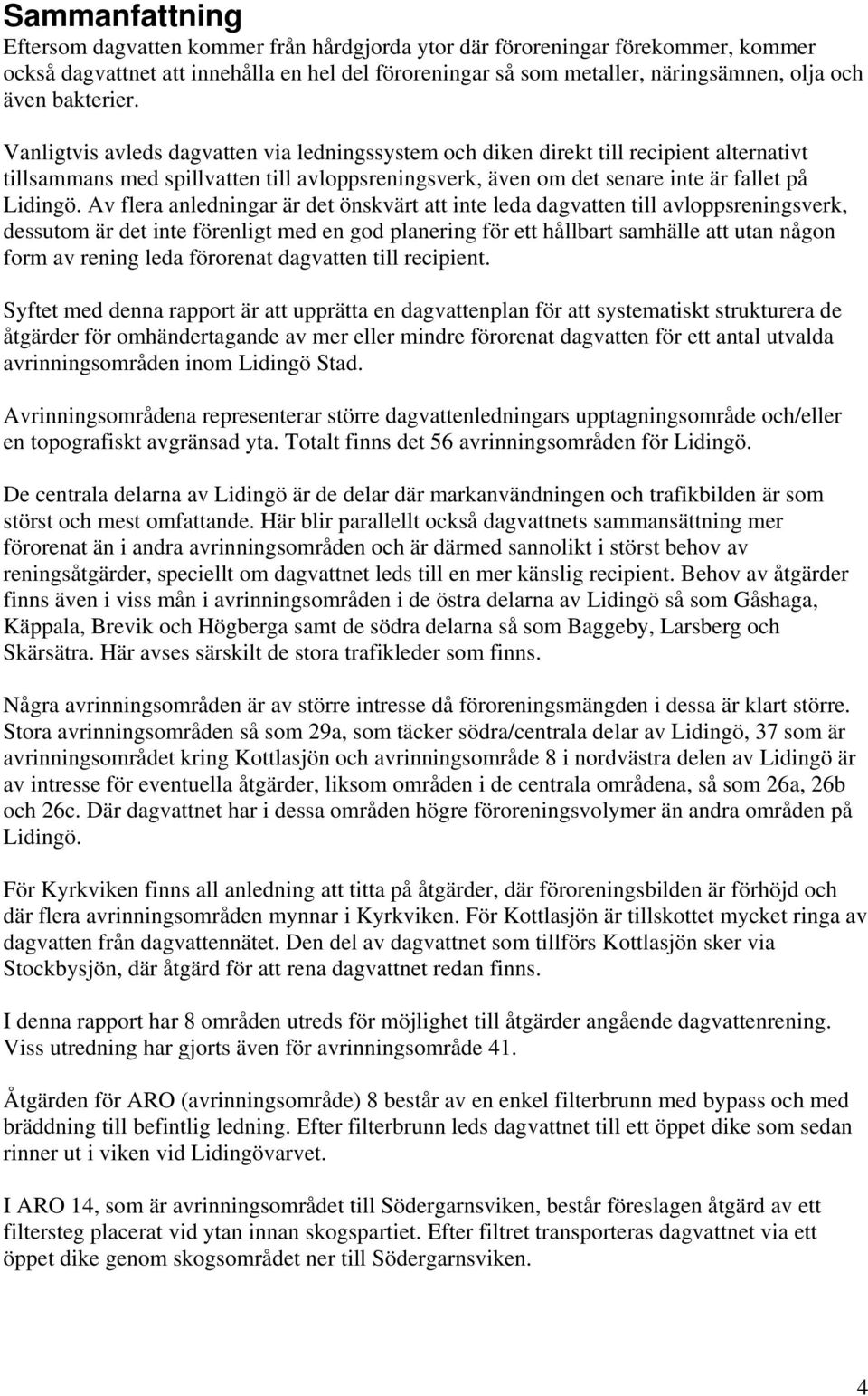 Av flera anledningar är det önskvärt att inte leda dagvatten till avloppsreningsverk, dessutom är det inte förenligt med en god planering för ett hållbart samhälle att utan någon form av rening leda