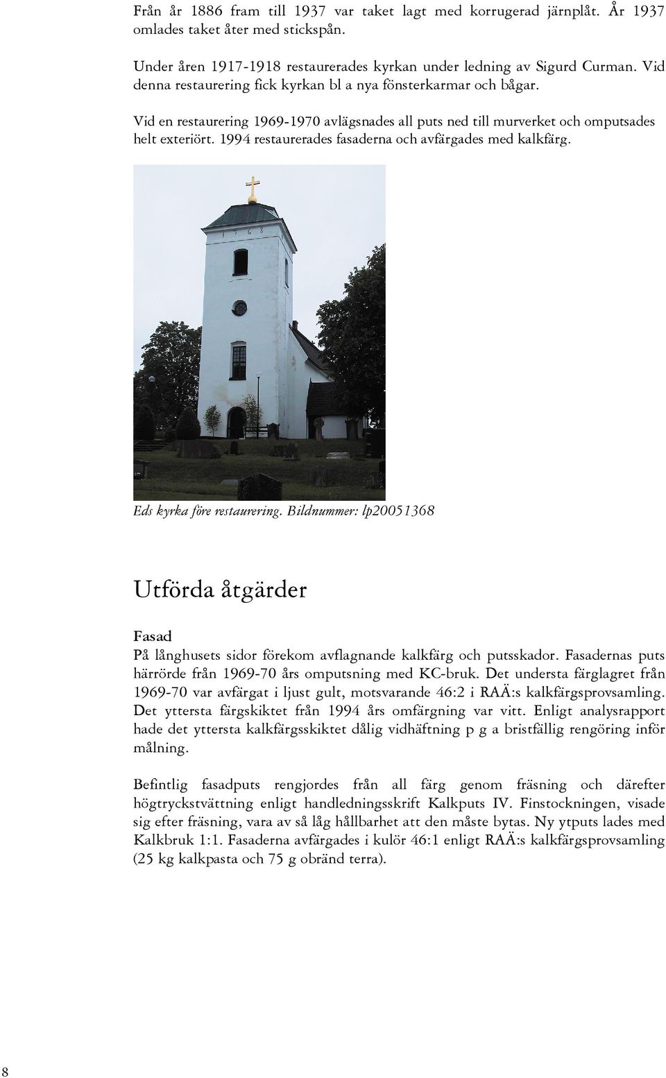 1994 restaurerades fasaderna och avfärgades med kalkfärg. Eds kyrka före restaurering. Bildnummer: lp20051368 Utförda åtgärder Fasad På långhusets sidor förekom avflagnande kalkfärg och putsskador.