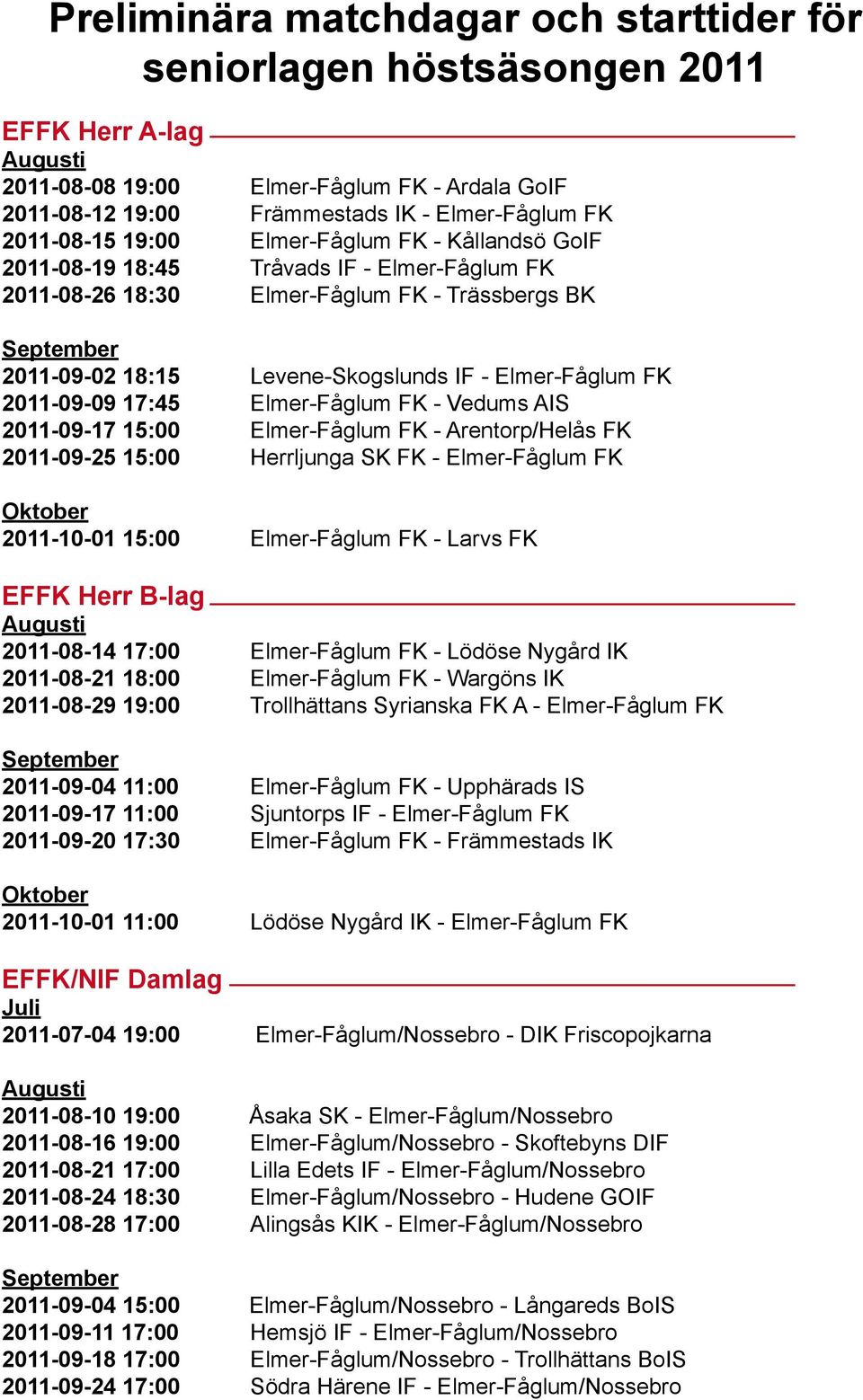 Elmer-Fåglum FK 2011-09-09 17:45 Elmer-Fåglum FK - Vedums AIS 2011-09-17 15:00 Elmer-Fåglum FK - Arentorp/Helås FK 2011-09-25 15:00 Herrljunga SK FK - Elmer-Fåglum FK Oktober 2011-10-01 15:00