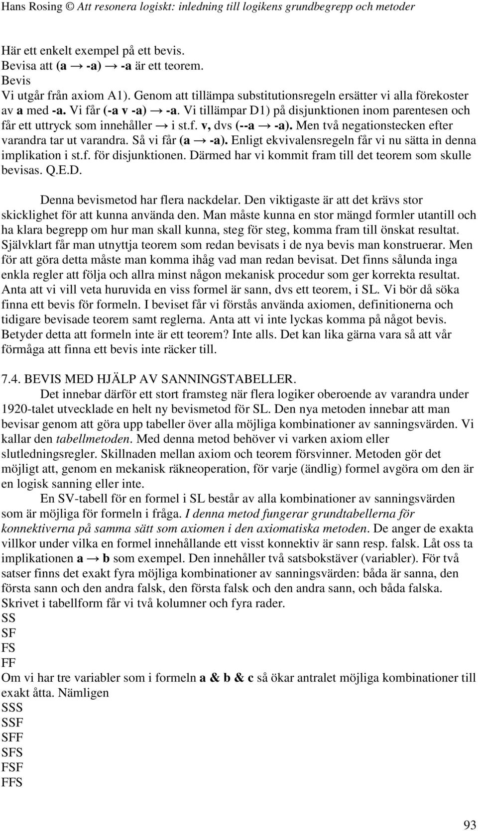 Så vi får (a -a). Enligt ekvivalensregeln får vi nu sätta in denna implikation i st.f. för disjunktionen. Därmed har vi kommit fram till det teorem som skulle bevisas. Q.E.D. Denna bevismetod har flera nackdelar.