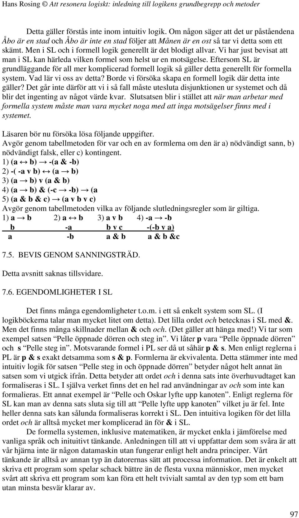 Eftersom SL är grundläggande för all mer komplicerad formell logik så gäller detta generellt för formella system. Vad lär vi oss av detta?