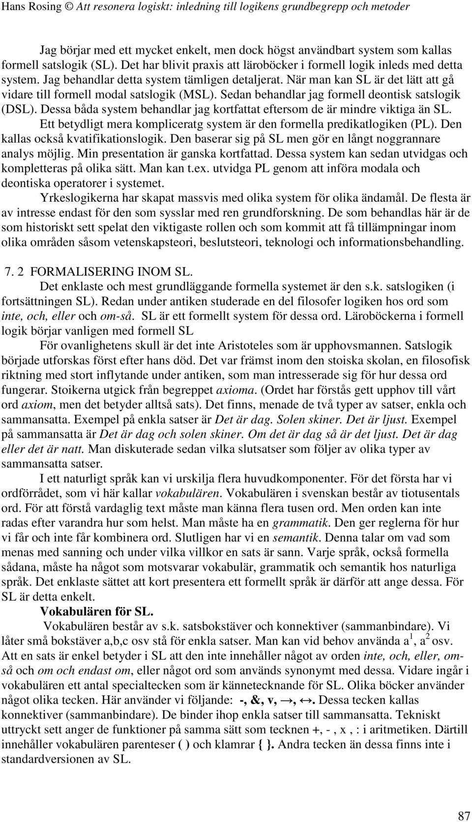 Dessa båda system behandlar jag kortfattat eftersom de är mindre viktiga än SL. Ett betydligt mera kompliceratg system är den formella predikatlogiken (PL). Den kallas också kvatifikationslogik.