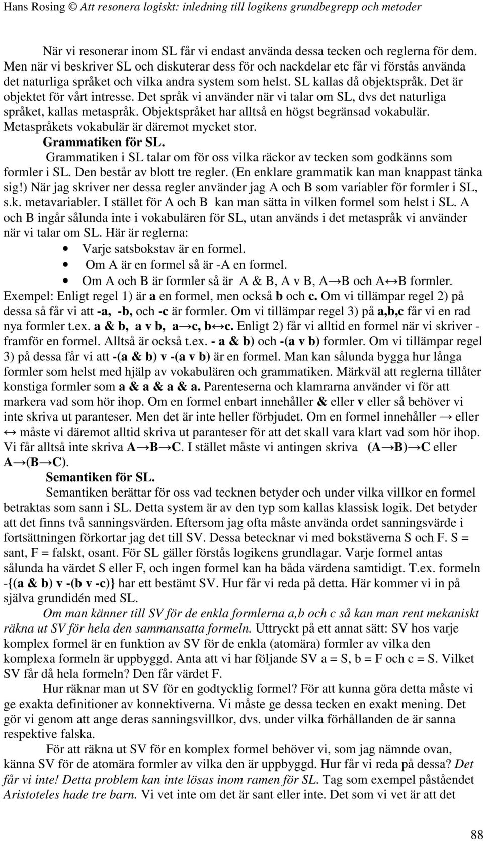 Det är objektet för vårt intresse. Det språk vi använder när vi talar om SL, dvs det naturliga språket, kallas metaspråk. Objektspråket har alltså en högst begränsad vokabulär.