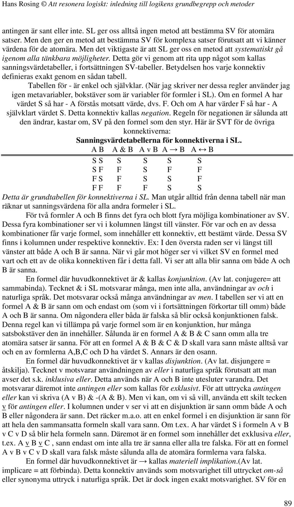 Detta gör vi genom att rita upp något som kallas sanningsvärdetabeller, i fortsättningen SV-tabeller. Betydelsen hos varje konnektiv definieras exakt genom en sådan tabell.