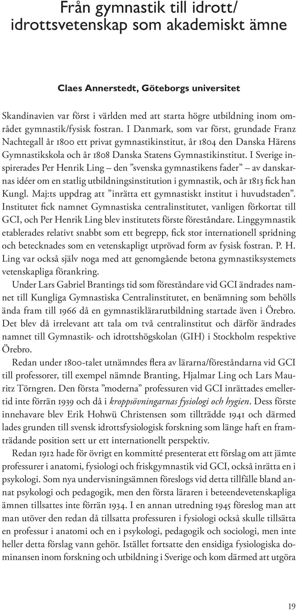 I Sverige inspirerades Per Henrik Ling den svenska gymnastikens fader av danskarnas idéer om en statlig utbildningsinstitution i gymnastik, och år 1813 fick han Kungl.