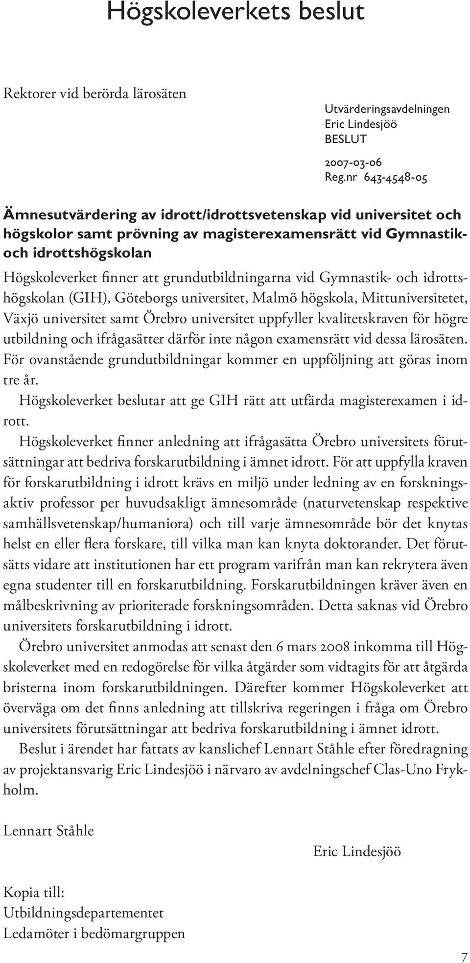 grundutbildningarna vid Gymnastik- och idrottshögskolan (GIH), Göteborgs universitet, Malmö högskola, Mittuniversitetet, Växjö universitet samt Örebro universitet uppfyller kvalitetskraven för högre