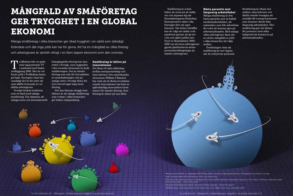 Småföretag är också bättre än stora på att ställa om och anpassa sig när förutsättningarna förändras. Entreprenörer sätter ofta företaget före sin egen inkomst.