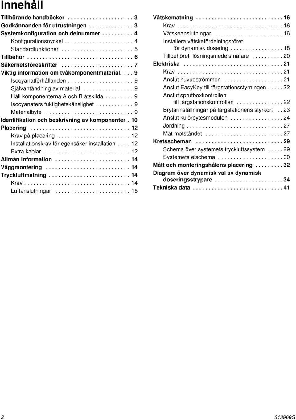 .................... 9 Självantändning av material................ 9 Håll komponenterna A och B åtskilda......... 9 Isocyanaters fuktighetskänslighet............ 9 Materialbyte.