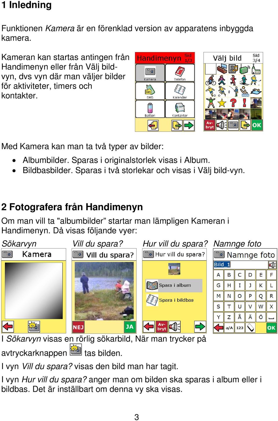 Sparas i originalstorlek visas i Album. Bildbasbilder. Sparas i två storlekar och visas i Välj bild-vyn.