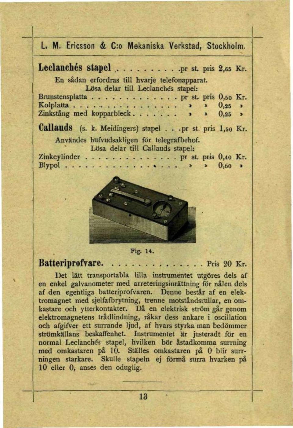 Lösa delar till Callauds stapel: Zinkcylinder pr st. pris 0,40 Kr. Blypol»... >» 0,6o» Fig. H. Batteriprofvare Pris 20 Kr.