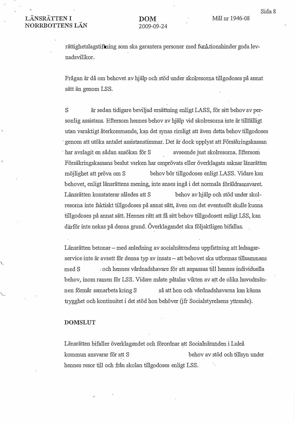 Eftersom hennes behov av hjälp vid skolresorna inte är tillfälligt utan varaktigt återkommande, kan det synas rimligt att även detta behov tillgodoses genom att utöka antalet assistanstimmar.