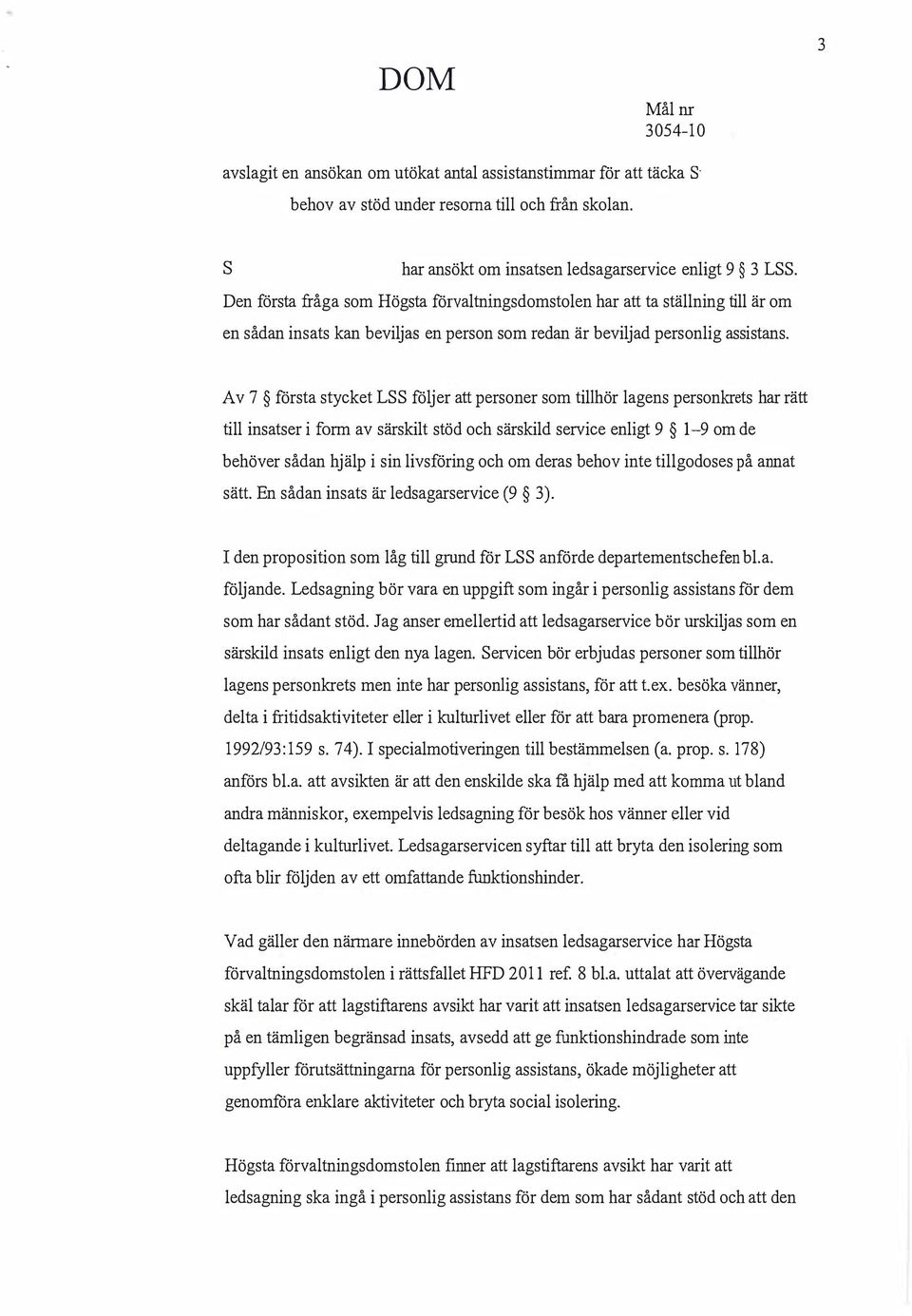 Av 7 första stycket LSS följer att personer som tillhör lagens personkrets har rätt till insatser i form av särskilt stöd och särskild service enligt 9 1-9 om de behöver sådan hjälp i sin livsföring