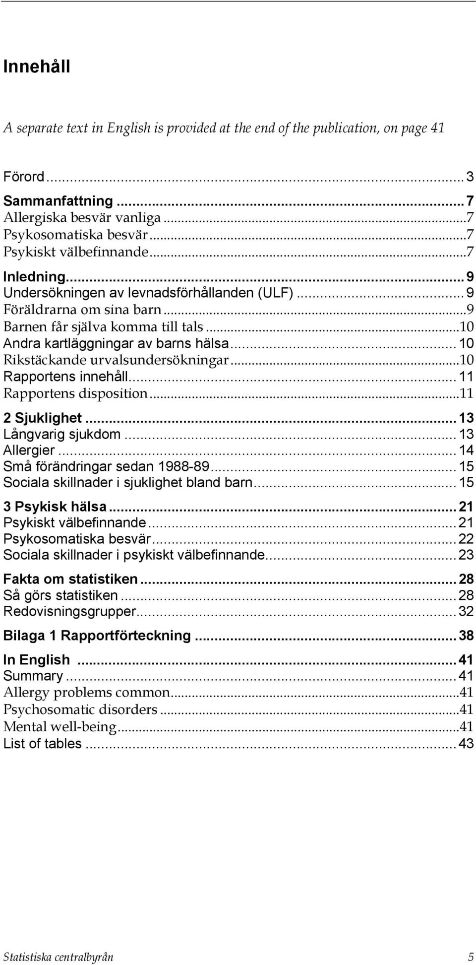 ..10 Rikstäckande urvalsundersökningar...10 Rapportens innehåll...11 Rapportens disposition...11 2 Sjuklighet...13 Långvarig sjukdom...13 Allergier...14 Små förändringar sedan 1988-89.