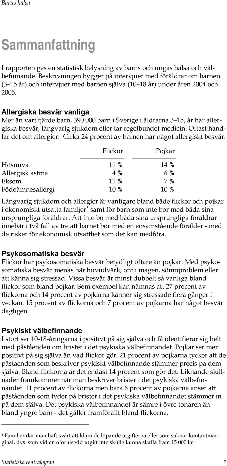 Allergiska besvär vanliga Mer än vart fjärde barn, 390 000 barn i Sverige i åldrarna 3 15, år har allergiska besvär, långvarig sjukdom eller tar regelbundet medicin. Oftast handlar det om allergier.