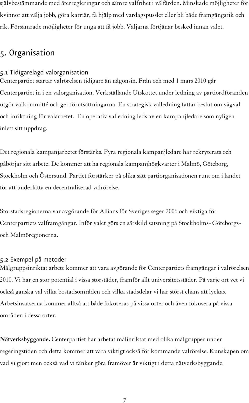 Från och med 1 mars 2010 går Centerpartiet in i en valorganisation. Verkställande Utskottet under ledning av partiordföranden utgör valkommitté och ger förutsättningarna.