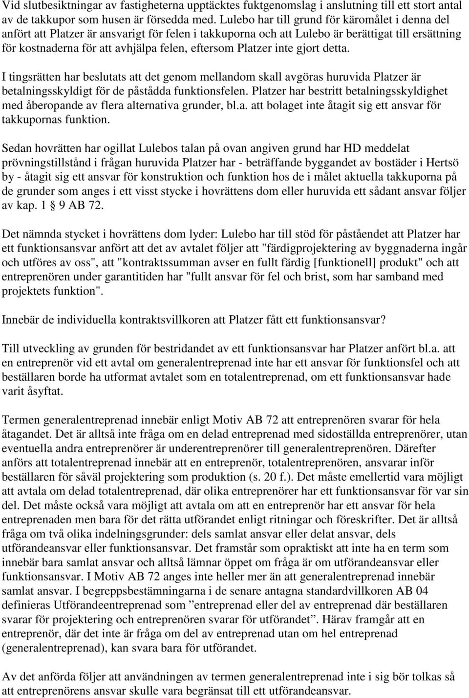 Platzer inte gjort detta. I tingsrätten har beslutats att det genom mellandom skall avgöras huruvida Platzer är betalningsskyldigt för de påstådda funktionsfelen.