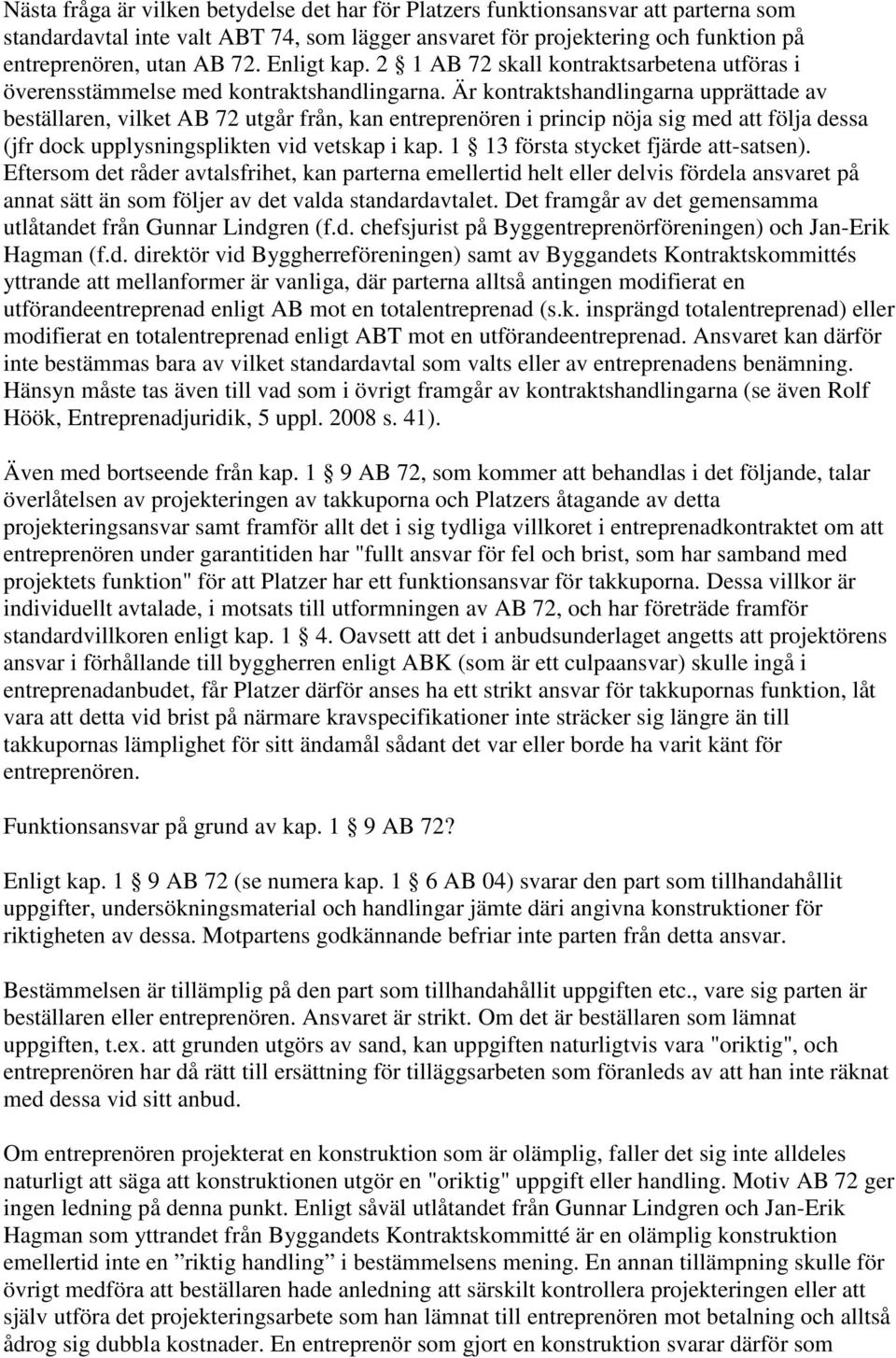 Är kontraktshandlingarna upprättade av beställaren, vilket AB 72 utgår från, kan entreprenören i princip nöja sig med att följa dessa (jfr dock upplysningsplikten vid vetskap i kap.