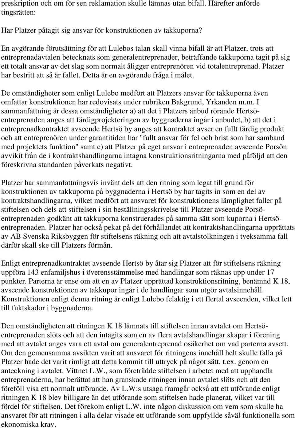 ansvar av det slag som normalt åligger entreprenören vid totalentreprenad. Platzer har bestritt att så är fallet. Detta är en avgörande fråga i målet.