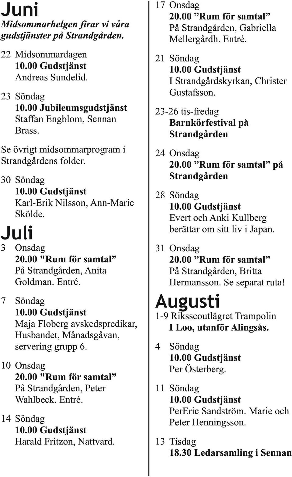 7 Söndag Maja Floberg avskedspredikar, Husbandet, Månadsgåvan, servering grupp 6. 10 Onsdag 20.00 "Rum för samtal På Strandgården, Peter Wahlbeck. Entré. 14 Söndag Harald Fritzon, Nattvard.