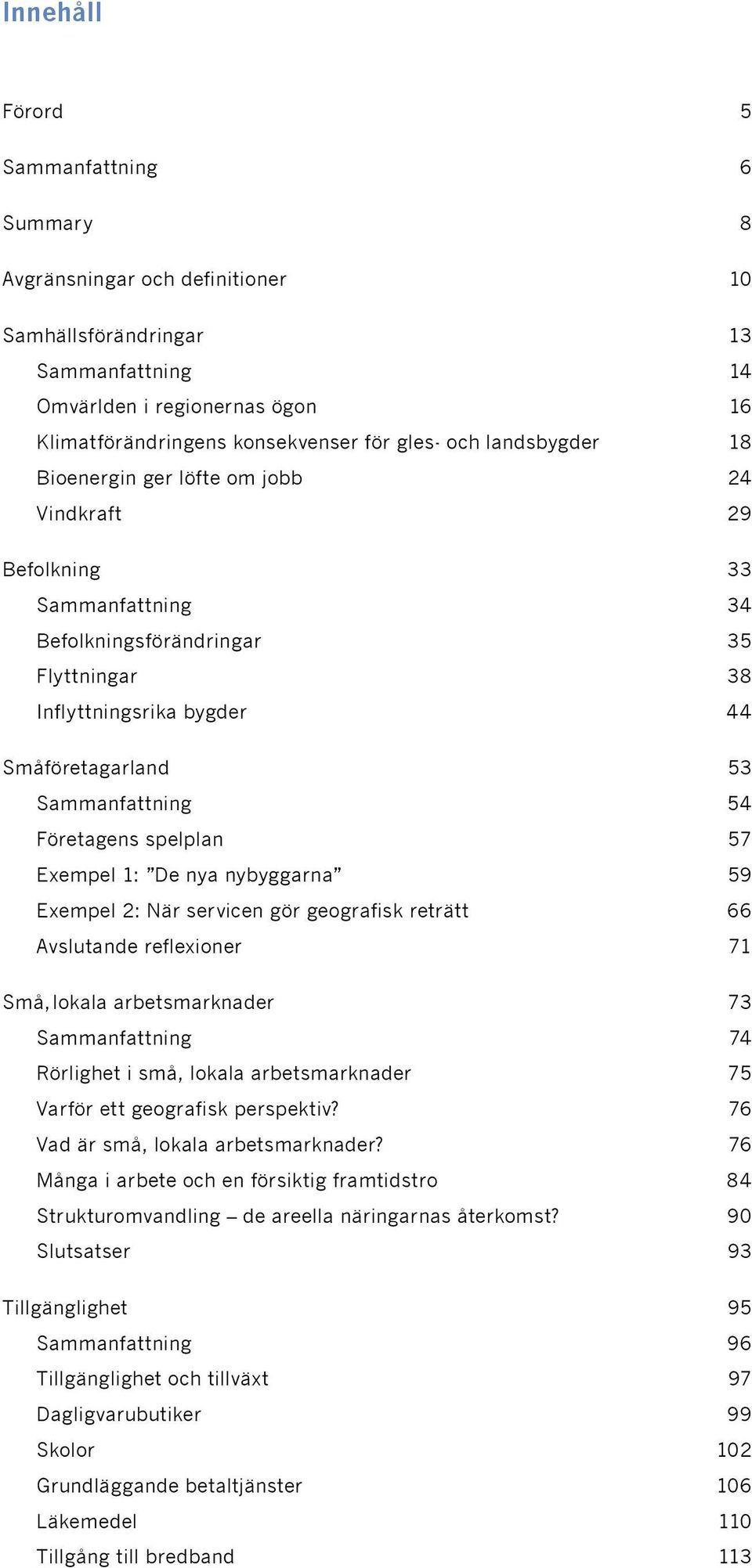 Företagens spelplan 57 Exempel 1: De nya nybyggarna 59 Exempel 2: När servicen gör geografisk reträtt 66 Avslutande reflexioner 71 Små, lokala arbetsmarknader 73 Sammanfattning 74 Rörlighet i små,