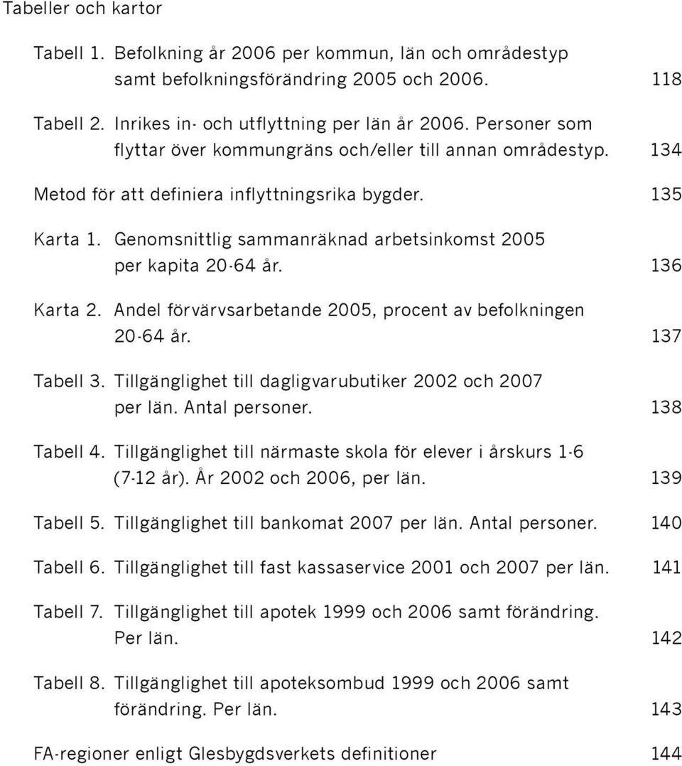 5 6 Karta 2. Andel förvärvsarbetande 2005, procent av befolkningen 20-64 år. 7 Tabell 3. Tillgänglighet till dagligvarubutiker 2002 och 2007 per län. Antal personer. 8 Tabell 4.