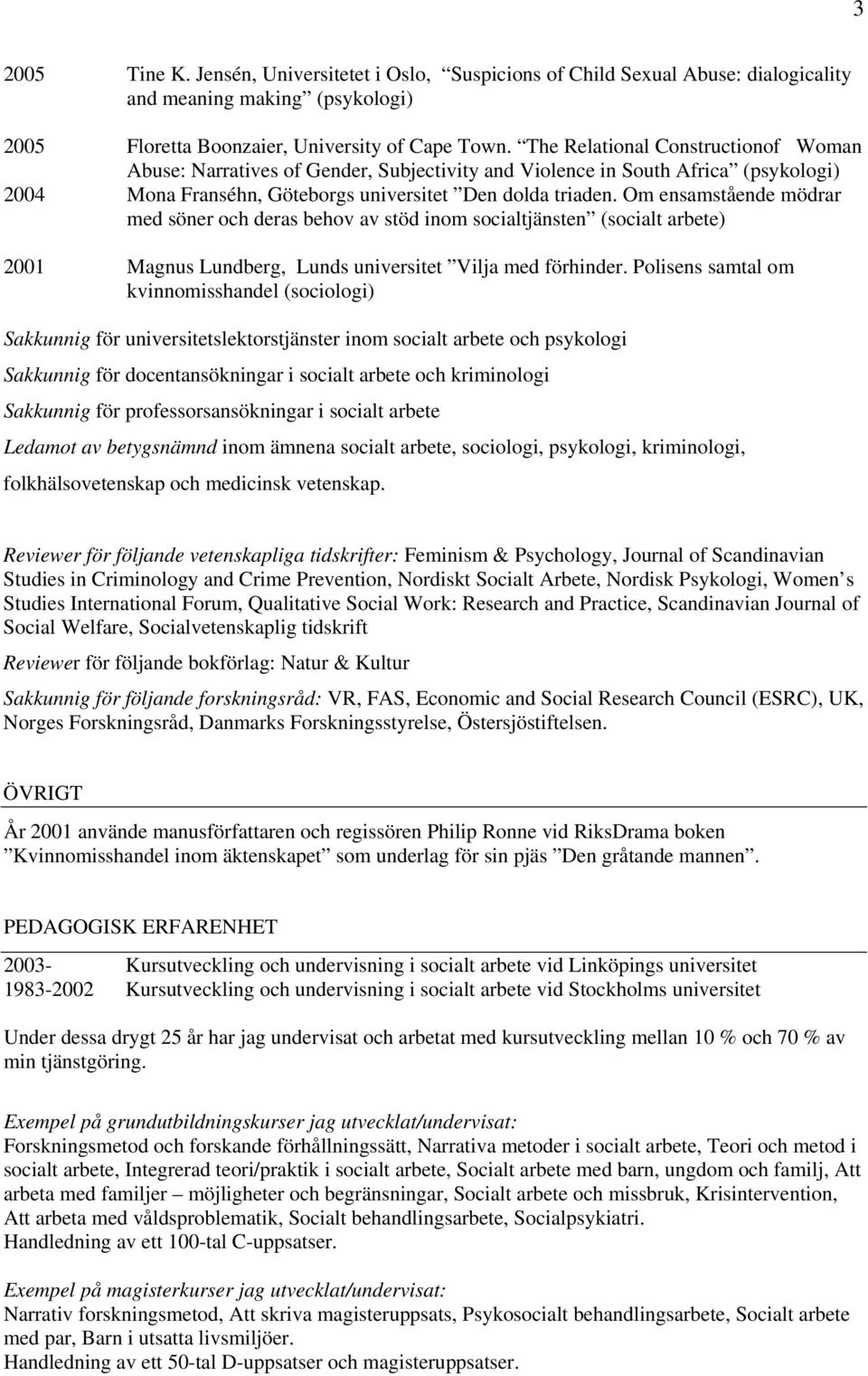 Om ensamstående mödrar med söner och deras behov av stöd inom socialtjänsten (socialt arbete) 2001 Magnus Lundberg, Lunds universitet Vilja med förhinder.